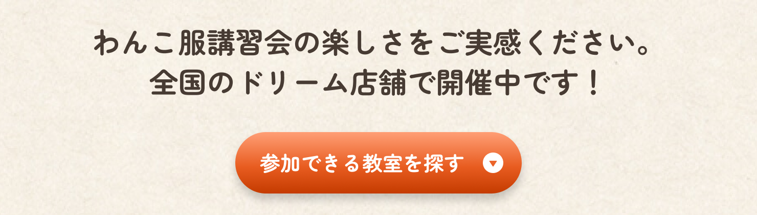 犬服ドッグウェア講習会で楽しさをご実感ください。全国のドリーム店舗で開催中です。「体験できる教室を探す」ボタンをクリックしてください。